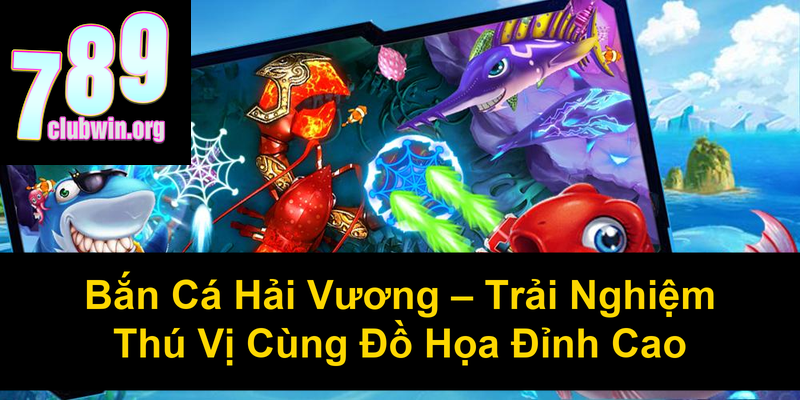 Bắn Cá Hải Vương Trải Nghiệm Thú Vị Cùng Đồ Họa Đỉnh Cao