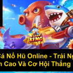 Bắn Cá Nổ Hũ Online Trải Nghiệm Đỉnh Cao Và Cơ Hội Thắng Lớn