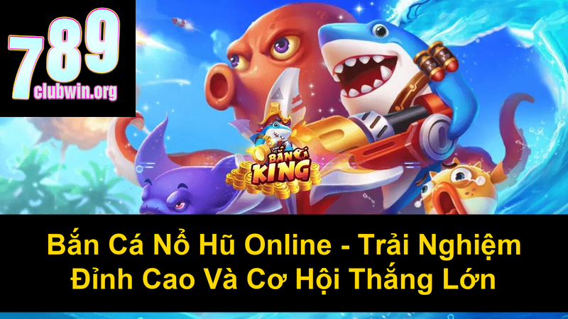 Bắn Cá Nổ Hũ Online Trải Nghiệm Đỉnh Cao Và Cơ Hội Thắng Lớn