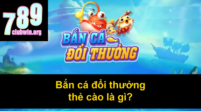 Bắn cá đổi thưởng thẻ cào là gì