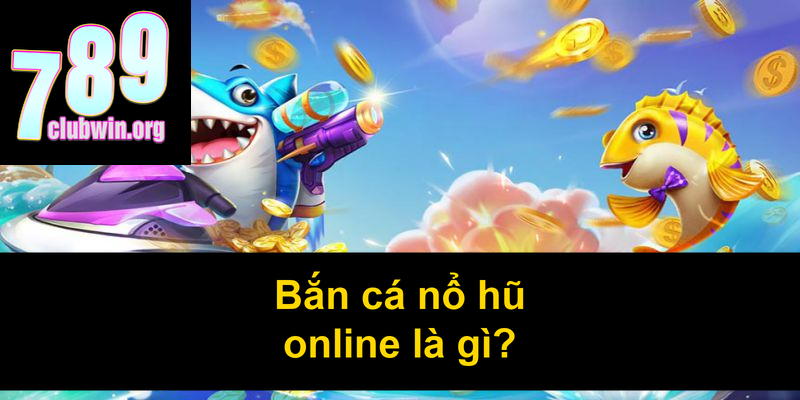 Bắn cá nổ hũ online là gì
