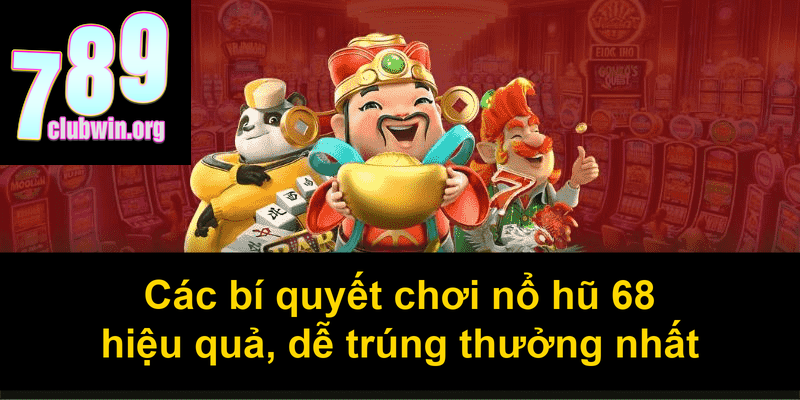Các bí quyết chơi nổ hũ 68 hiệu quả dễ trúng thưởng nhất