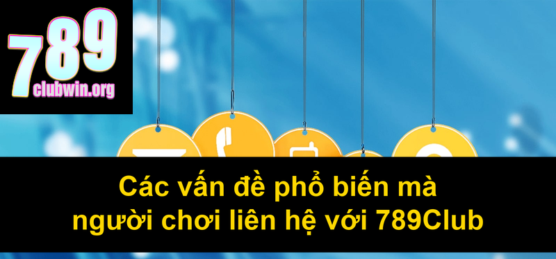 Liên Hệ 789Club: Cách Tiếp Cận Dịch Vụ Khách Hàng Nhanh Chóng Và Hiệu Quả 2 Các vấn đề phổ biến mà người chơi liên hệ với 789Club