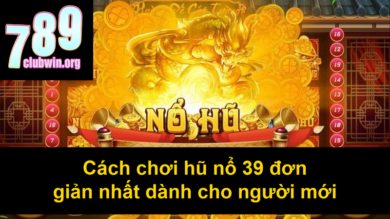 Cách chơi hũ nổ 39 đơn giản nhất dành cho người mới