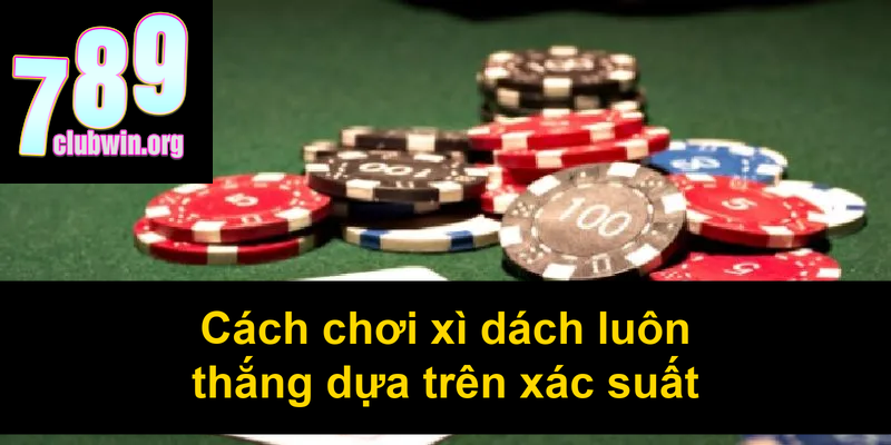 Cách chơi xì dách luôn thắng dựa trên xác suất
