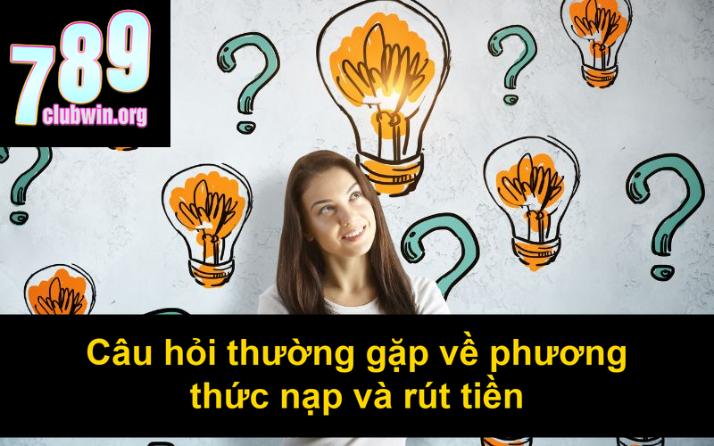 Câu Hỏi Thường Gặp 789Club: Giải Đáp Tất Cả Thắc Mắc 2 Câu hỏi thường gặp về phương thức nạp và rút tiền