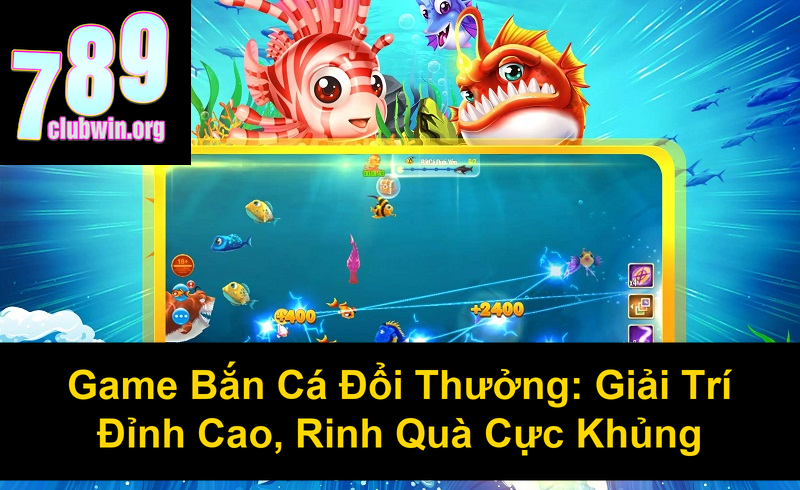 Game Bắn Cá Đổi Thưởng Giải Trí Đỉnh Cao Rinh Quà Cực Khủng