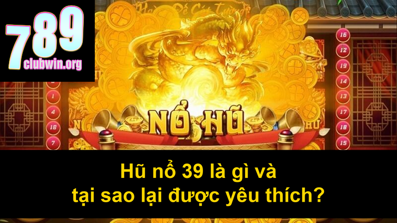 Hũ nổ 39 là gì và tại sao lại được yêu thích