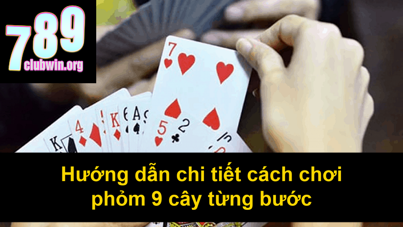Hướng dẫn chi tiết cách chơi phỏm 9 cây từng bước