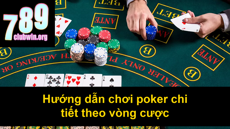 Hướng dẫn chơi poker chi tiết theo vòng cược