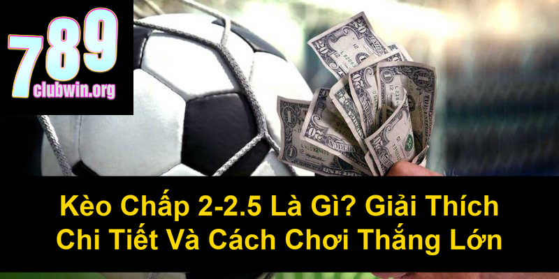 Kèo Chấp 2 25 Là Gì Giải Thích Chi Tiết Và Cách Chơi Thắng Lớn