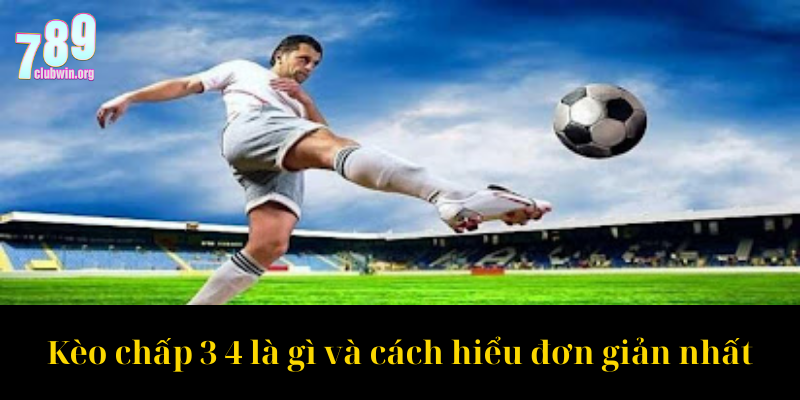 Kèo chấp 3 4 là gì và cách hiểu đơn giản nhất