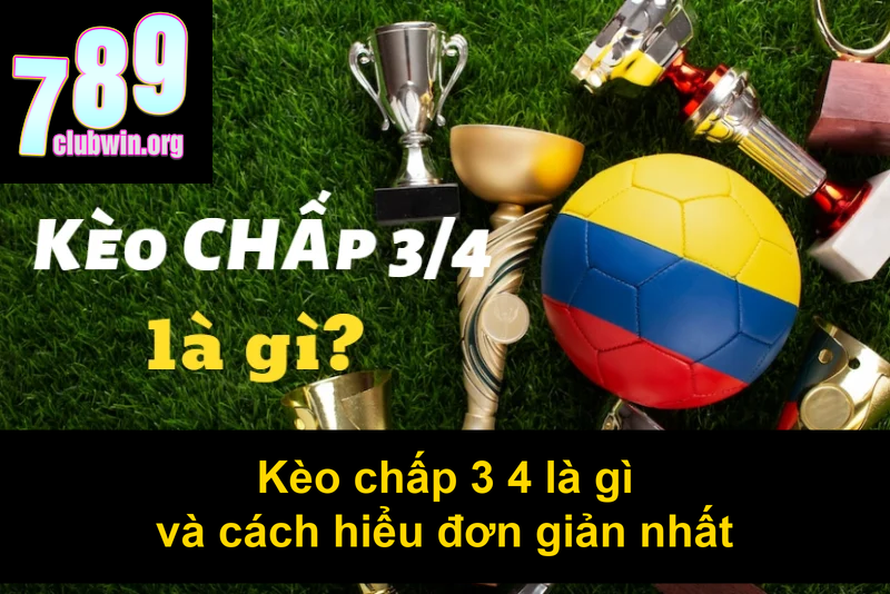 Kèo chấp 3 4 là gì và cách hiểu đơn giản nhất