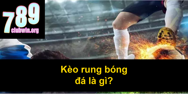 Kèo rung bóng đá là gì