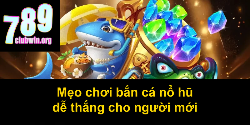Mẹo chơi bắn cá nổ hũ dễ thắng cho người mới