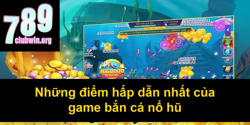 Những điểm hấp dẫn nhất của game bắn cá nổ hũ
