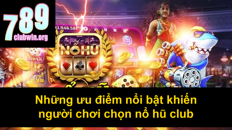 Những ưu điểm nổi bật khiến người chơi chọn nổ hũ club