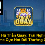 Nổ Hũ Thần Quay Trải Nghiệm Game Cực Hot Đổi Thưởng Cao