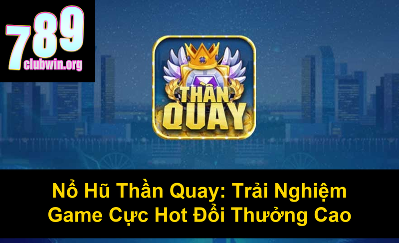 Nổ Hũ Thần Quay Trải Nghiệm Game Cực Hot Đổi Thưởng Cao