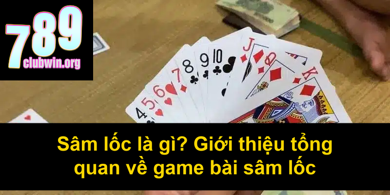 Sâm lốc là gì Giới thiệu tổng quan về game bài sâm lốc