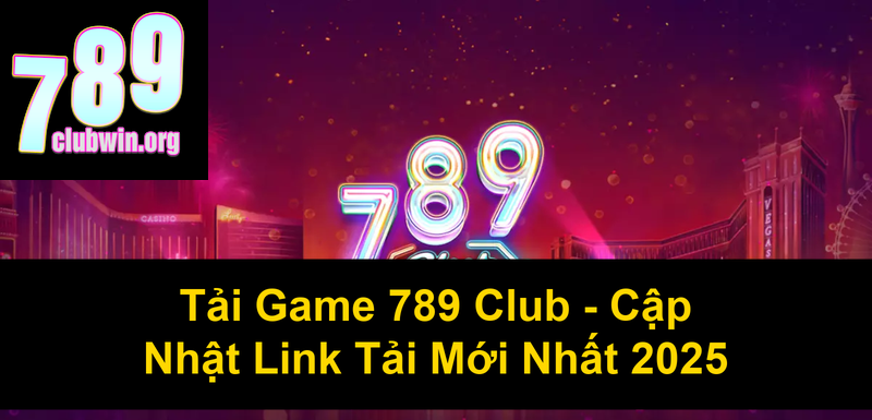 Tải Game 789 Club Cập Nhật Link Tải Mới Nhất 2025